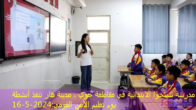 مدرسة شينخوا الابتدائية في مقاطعة جوي ، مدينة هاز تنفذ أنشطة يوم تعليم الأمن القومي